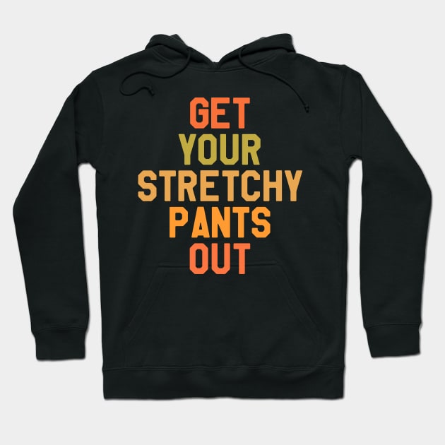 Thanksgiving Get Your Stretchy Pants Out Hoodie by kdpdesigns